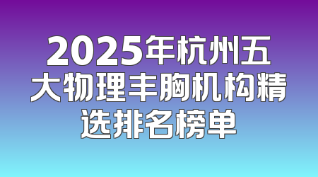 2025年杭州五大物理丰胸机构精选排名榜单