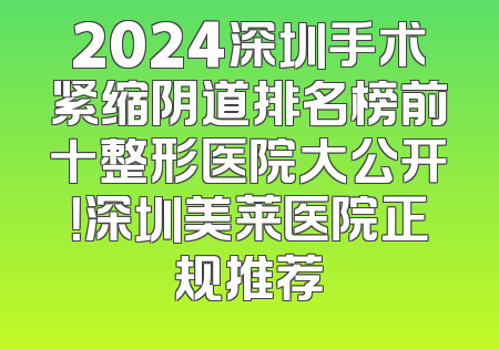 2024深圳手术紧缩阴道排名榜前十整形医院大公开！深圳美莱医院正规推荐