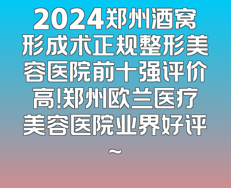 2024郑州酒窝形成术正规整形美容医院前十强评价高！郑州欧兰医疗美容医院业界好评~