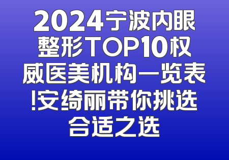 2024宁波内眼整形TOP10权威医美机构一览表！安绮丽带你挑选合适之选