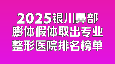 2025银川鼻部膨体假体取出专业整形医院排名榜单