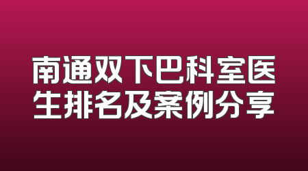 南通双下巴科室医生排名及案例分享