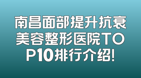 南昌面部提升抗衰美容整形医院TOP10排行介绍！