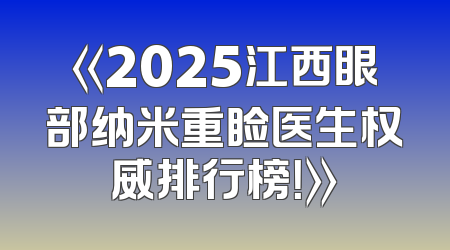 《2025江西眼部纳米重睑医生权威排行榜！》
