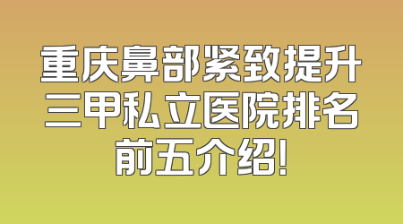 重庆鼻部紧致提升三甲私立医院排名前五介绍！