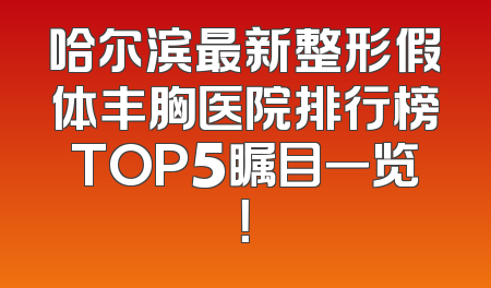 哈尔滨最新整形假体丰胸医院排行榜TOP5瞩目一览！