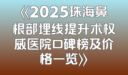 《2025珠海鼻根部埋线提升术权威医院口碑榜及价格一览》