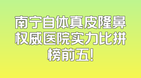 南宁自体真皮隆鼻权威医院实力比拼榜前五！