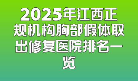 2025年江西正规机构胸部假体取出修复医院排名一览