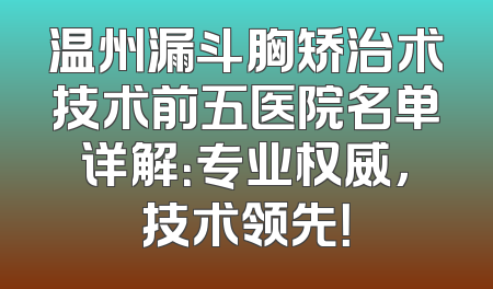 温州漏斗胸矫治术技术前五医院名单详解：专业权威，技术领先！