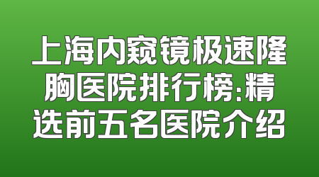 上海内窥镜极速隆胸医院排行榜：精选前五名医院介绍