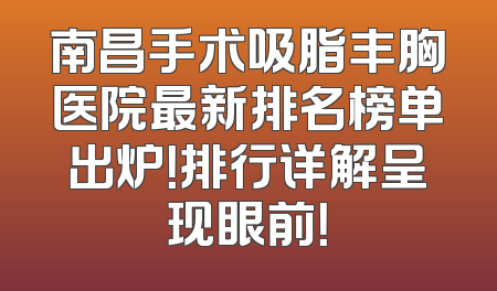 南昌手术吸脂丰胸医院最新排名榜单出炉！排行详解呈现眼前！