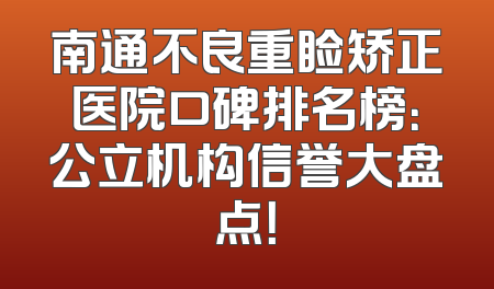 南通不良重睑矫正医院口碑排名榜：公立机构信誉大盘点！