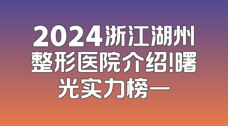 2024浙江湖州整形医院介绍！曙光实力榜一