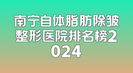 南宁自体脂肪除皱整形医院排名榜2024