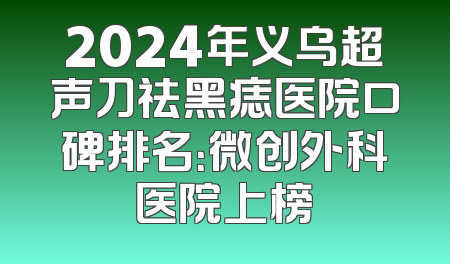 2024年义乌超声刀祛黑痣医院口碑排名：微创外科医院上榜