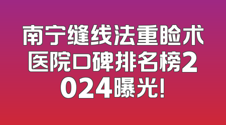 南宁缝线法重睑术医院口碑排名榜2024曝光!
