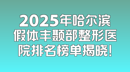 2025年哈尔滨假体丰颞部整形医院排名榜单揭晓！