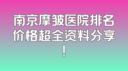 南京摩皱医院排名价格超全资料分享!
