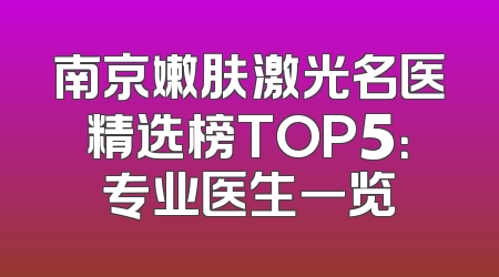 南京嫩肤激光名医精选榜TOP5：专业医生一览