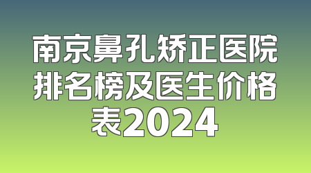 南京鼻孔矫正医院排名榜及医生价格表2024