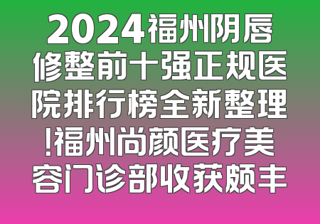 2024福州阴唇修整前十强正规医院排行榜全新整理！福州尚颜医疗美容门诊部收获颇丰