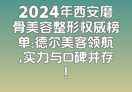 2024年西安磨骨美容整形权威榜单：德尔美客领航，实力与口碑并存！