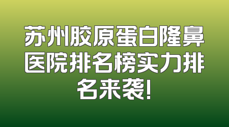 苏州胶原蛋白隆鼻医院排名榜实力排名来袭!