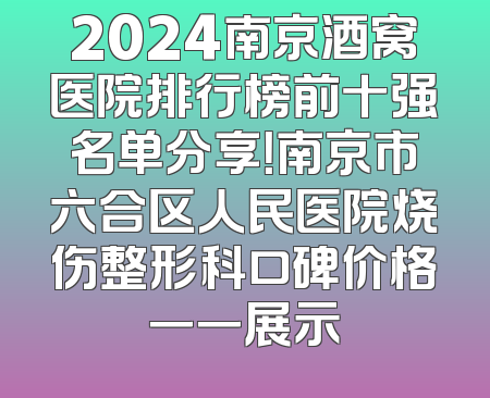 2024南京酒窝医院排行榜前十强名单分享！南京市六合区人民医院烧伤整形科口碑价格一一展示