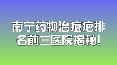 南宁药物治痘疤排名前三医院揭秘!
