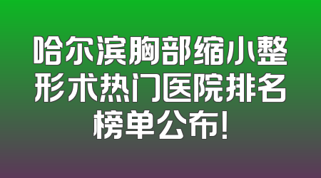 哈尔滨胸部缩小整形术热门医院排名榜单公布！