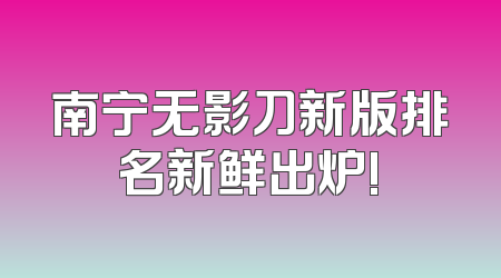 南宁无影刀新版排名新鲜出炉!