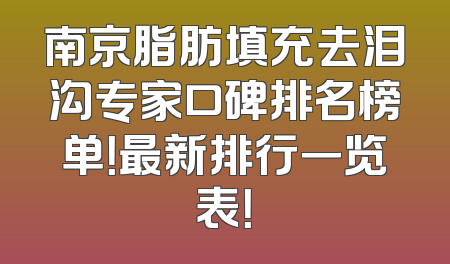 南京脂肪填充去泪沟专家口碑排名榜单！最新排行一览表！