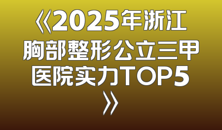 《2025年浙江胸部整形公立三甲医院实力TOP5》