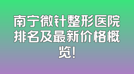 南宁微针整形医院排名及最新价格概览！