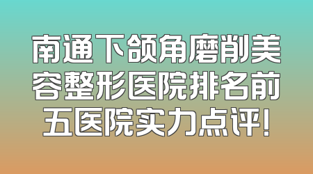 南通下颌角磨削美容整形医院排名前五医院实力点评!