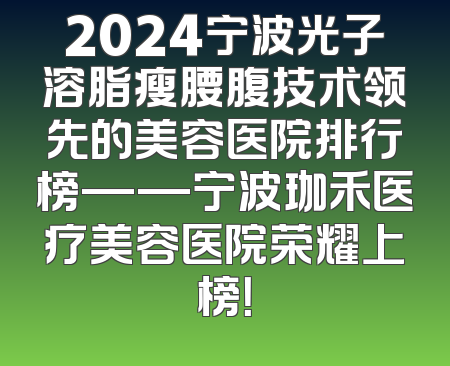 2024宁波光子溶脂瘦腰腹技术领先的美容医院排行榜——宁波珈禾医疗美容医院荣耀上榜！