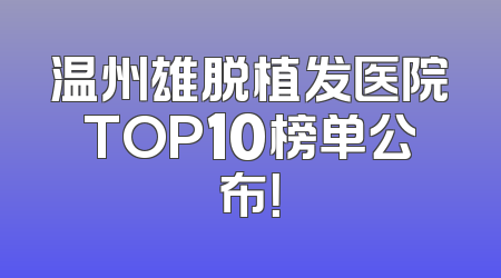 温州雄脱植发医院TOP10榜单公布！