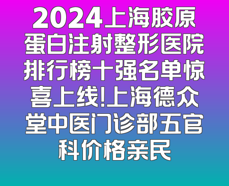 2024上海胶原蛋白注射整形医院排行榜十强名单惊喜上线！上海德众堂中医门诊部五官科价格亲民