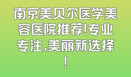 南京美贝尔医学美容医院推荐！专业专注，美丽新选择！