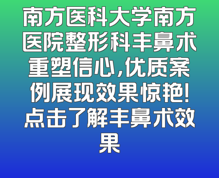 南方医科大学南方医院整形科丰鼻术重塑信心，优质案例展现效果惊艳！点击了解丰鼻术效果