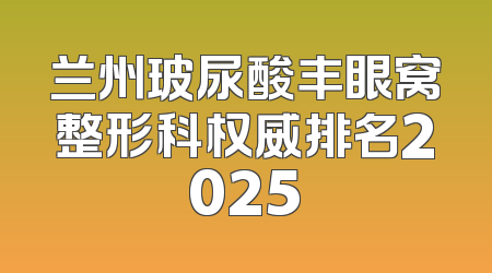 兰州玻尿酸丰眼窝整形科权威排名2025