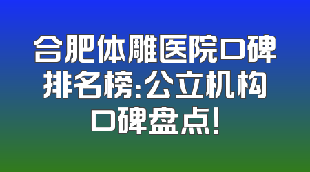 合肥体雕医院口碑排名榜：公立机构口碑盘点！