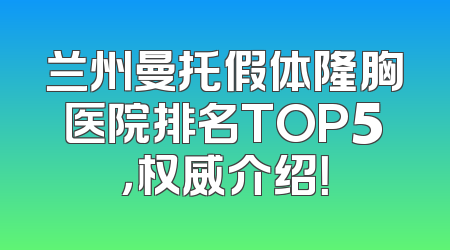 兰州曼托假体隆胸医院排名TOP5，权威介绍！