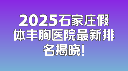 2025石家庄假体丰胸医院最新排名揭晓！