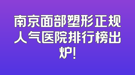 南京面部塑形正规人气医院排行榜出炉！