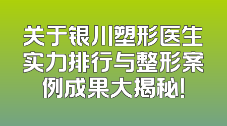 关于银川塑形医生实力排行与整形案例成果大揭秘！
