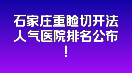 石家庄重睑切开法人气医院排名公布！