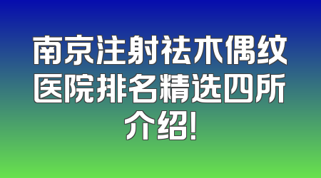 南京注射祛木偶纹医院排名精选四所介绍！