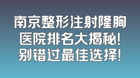 南京整形注射隆胸医院排名大揭秘！别错过最佳选择！